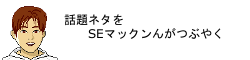 話題ネタをSEマックンがつぶやく！